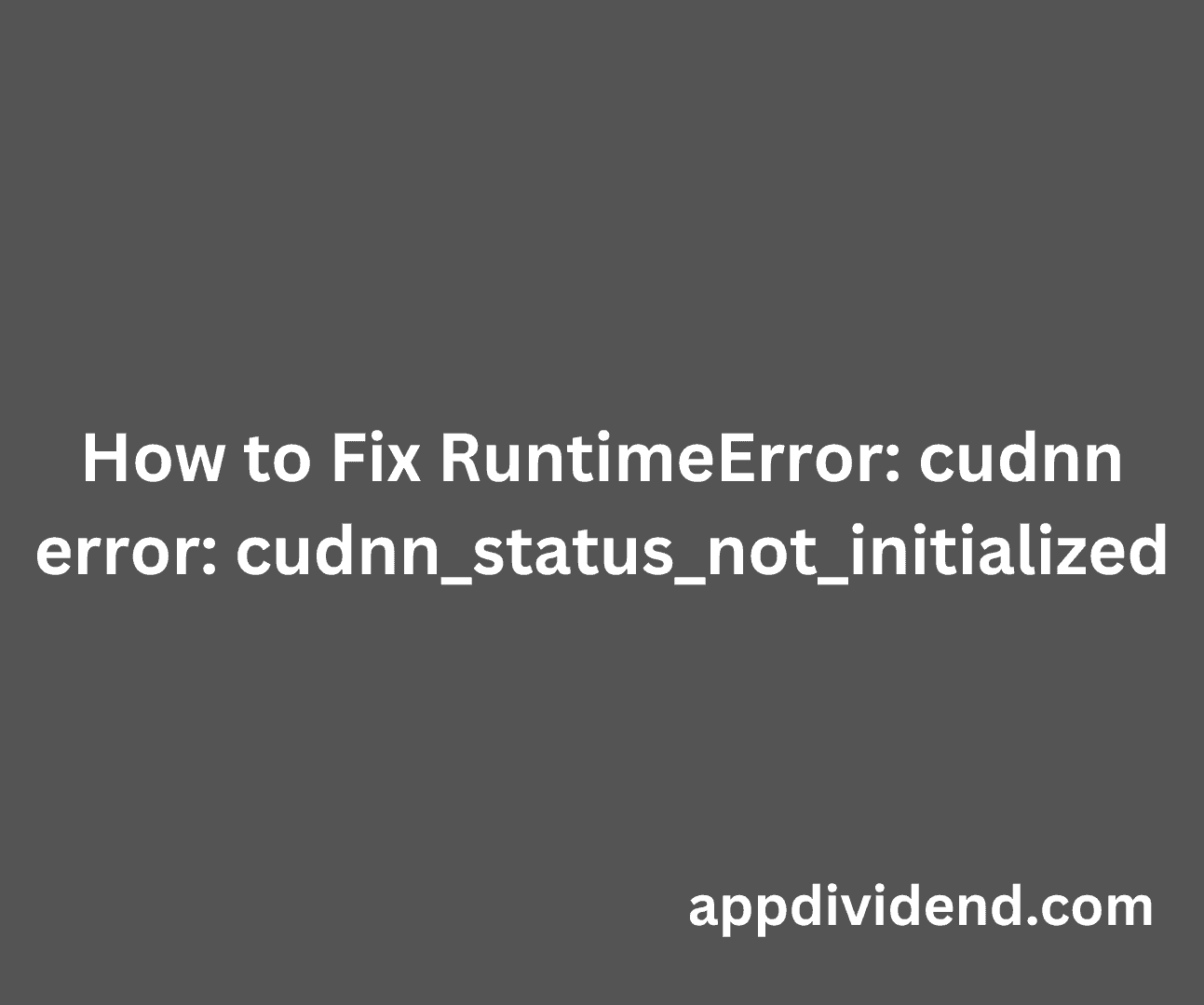 How to Fix RuntimeError - cudnn error - cudnn_status_not_initialized