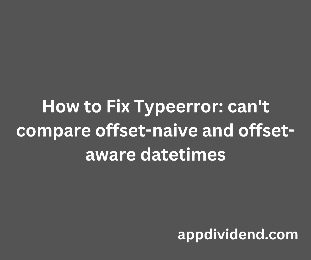 how-to-fix-typeerror-can-t-compare-offset-naive-and-offset-aware-datetimes